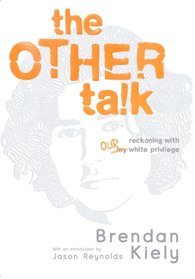 The Other Talk: Reckoning with Our White Privilege - Kiely, Brendan, and Reynolds, Jason (Introduction by)