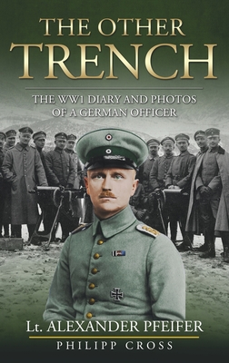 The Other Trench: The WW1 Diary and Photos of a German Officer - Pfeifer, Alexander, and Cross, Philipp (Commentaries by)