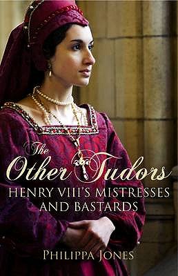 The Other Tudors: Henry VIII's Mistresses and Bastards - Jones, Philippa