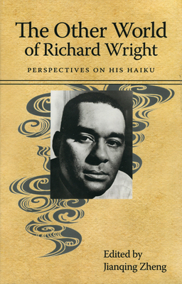 The Other World of Richard Wright: Perspectives on His Haiku - Zheng, John (Editor)