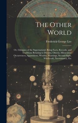 The Other World: Or, Glimpses of the Supernatural. Being Facts, Records, and Traditions Relating to Dreams, Omens, Miraculous Occurrences, Apparitions, Wraiths, Warnings, Second-Sight, Witchcraft, Necromancy, Etc - Lee, Frederick George