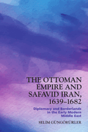 The Ottoman Empire and Safavid Iran, 1639-1683: Diplomacy and Borderlands in the Early Modern Middle East