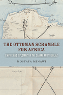 The Ottoman Scramble for Africa: Empire and Diplomacy in the Sahara and the Hijaz