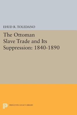 The Ottoman Slave Trade and Its Suppression: 1840-1890 - Toledano, Ehud R.