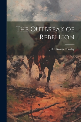 The Outbreak of Rebellion - Nicolay, John George