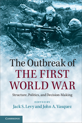 The Outbreak of the First World War: Structure, Politics, and Decision-Making - Levy, Jack S. (Editor), and Vasquez, John A. (Editor)