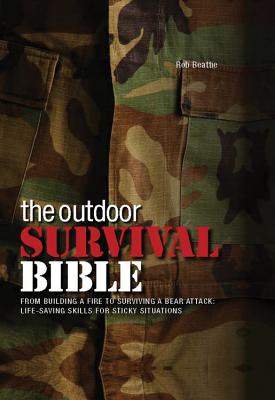 The Outdoor Survival Bible: From Building a Fire to Surviving a Bear Attack: Life-Saving Skills for Sticky Situations - Beattie, Rob