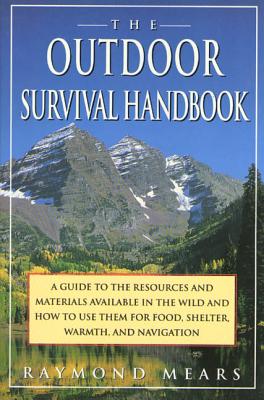 The Outdoor Survival Handbook: A Guide to the Resources & Material Available in the Wild & How to Use Them for Food, Shelter, Warmth, & Navigation - Mears, Raymond