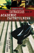 The Outrageous Idea of Academic Faithfulness: A Guide for Students - Opitz, Donald, and Melleby, Derek