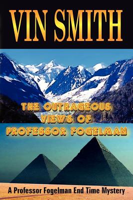 The Outrageous Views of Professor Fogelman: A Professor Fogelman End Time Mystery - Smith, Vin