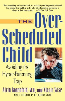 The Over-Scheduled Child: Avoiding the Hyper-Parenting Trap - Rosenfeld, Alvin, Dr., M.D., and Wise, Nicole, and Coles, Robert (Foreword by)