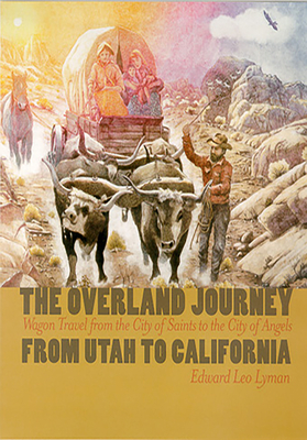 The Overland Journey from Utah to California: Wagon Travel from the City of Saints to the City of Angels - Lyman, Edward Leo