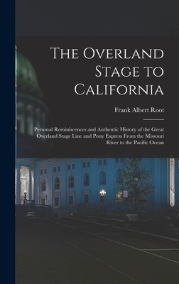 The Overland Stage to California: Personal Reminiscences and Authentic History of the Great Overland Stage Line and Pony Express From the Missouri River to the Pacific Ocean - Root, Frank Albert