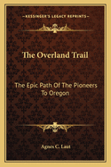 The Overland Trail: The Epic Path Of The Pioneers To Oregon