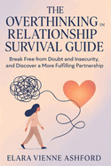 The Overthinking in Relationship Survival Guide: Break Free from Doubt and Insecurity, and Discover a More Fulfilling Partnership