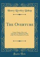 The Overture: Songs, Duetts, Glees and Chorusses, in Shakspeare's Play of the Two Gentlemen of Verona (Classic Reprint)