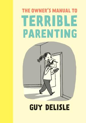 The Owner's Manual to Terrible Parenting - Delisle, Guy, and Dascher, Helge (Translated by)