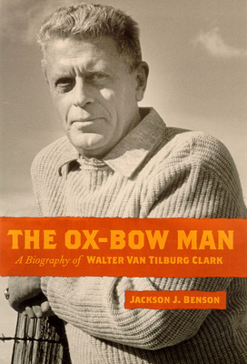 The Ox-Bow Man: A Biography of Walter Van Tilburg Clark - Benson, Jackson J