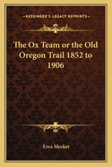 The Ox Team or the Old Oregon Trail 1852 to 1906