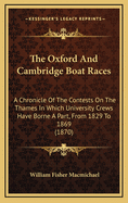 The Oxford And Cambridge Boat Races: A Chronicle Of The Contests On The Thames In Which University Crews Have Borne A Part, From 1829 To 1869 (1870)