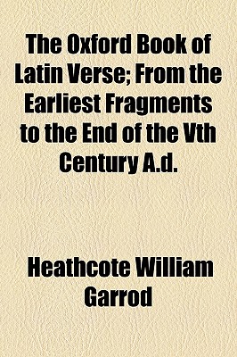 The Oxford Book of Latin Verse; From the Earliest Fragments to the End of the Vth Century A.D. - Garrod, Heathcote William