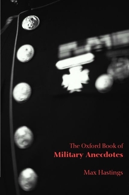 The Oxford Book of Military Anecdotes - Hastings, Max, Sir (Editor)