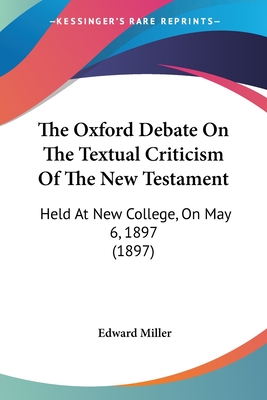 The Oxford Debate On The Textual Criticism Of The New Testament: Held At New College, On May 6, 1897 (1897) - Miller, Edward