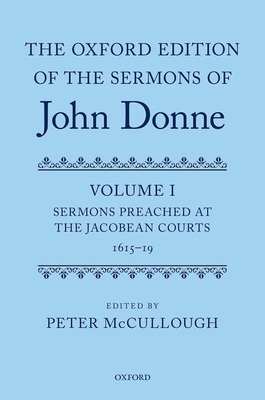 The Oxford Edition of the Sermons of John Donne: Volume I: Sermons Preached at the Jacobean Courts, 1615-19 - McCullough, Peter (Editor)