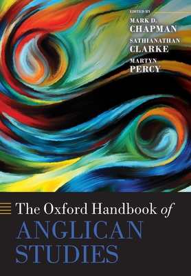 The Oxford Handbook of Anglican Studies - Chapman, Mark D. (Editor), and Clarke, Sathianathan (Editor), and Percy, Martyn (Editor)
