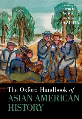 The Oxford Handbook of Asian American History - Yoo, David K (Editor), and Azuma, Eiichiro (Editor)