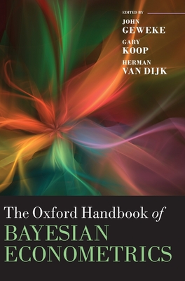 The Oxford Handbook of Bayesian Econometrics - Geweke, John (Editor), and Koop, Gary (Editor), and van Dijk, Herman (Editor)