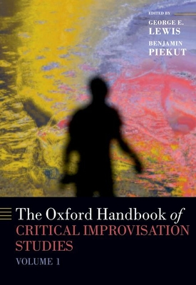 The Oxford Handbook of Critical Improvisation Studies, Volume 1 - Lewis, George E. (Editor), and Piekut, Benjamin (Editor)