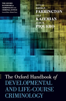 The Oxford Handbook of Developmental and Life-Course Criminology - Farrington, David P (Editor), and Kazemian, Lila (Editor), and Piquero, Alex R (Editor)