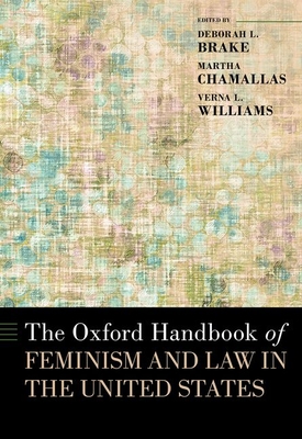 The Oxford Handbook of Feminism and Law in the United States - Brake, Deborah L, Professor, and Chamallas, Martha, Professor, and Williams, Verna L, Professor