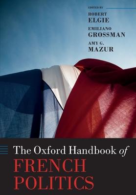 The Oxford Handbook of French Politics - Elgie, Robert (Editor), and Grossman, Emiliano (Editor), and Mazur, Amy G. (Editor)