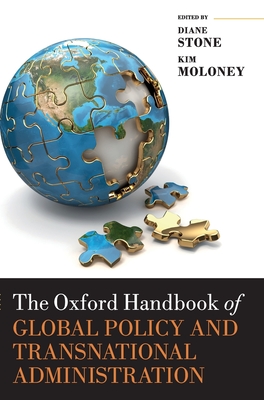 The Oxford Handbook of Global Policy and Transnational Administration - Stone, Diane (Editor), and Moloney, Kim (Editor)