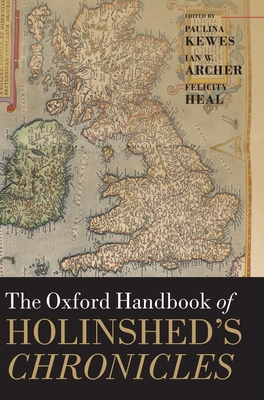 The Oxford Handbook of Holinshed's Chronicles - Kewes, Paulina (Editor), and Archer, Ian W. (Editor), and Heal, Felicity (Editor)