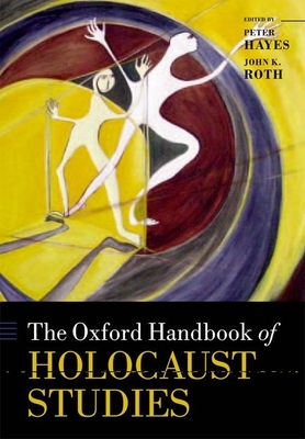 The Oxford Handbook of Holocaust Studies - Hayes, Peter (Editor), and Roth, John K. (Editor)