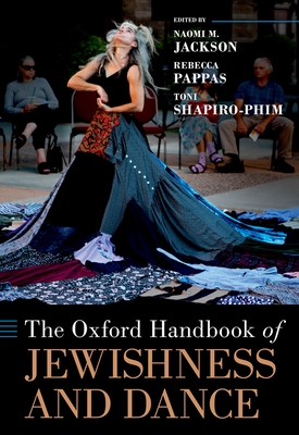 The Oxford Handbook of Jewishness and Dance - Jackson, Naomi M (Editor), and Pappas, Rebecca (Editor), and Shapiro-Phim, Toni (Editor)
