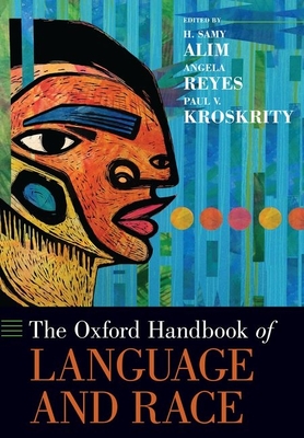 The Oxford Handbook of Language and Race - Alim, H Samy (Editor), and Reyes, Angela (Editor), and Kroskrity, Paul V (Editor)