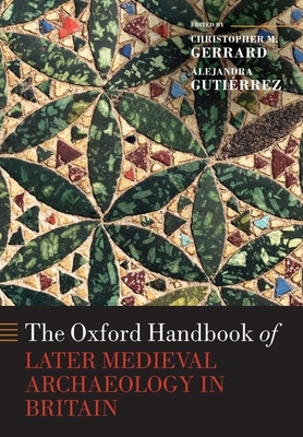 The Oxford Handbook of Later Medieval Archaeology in Britain - Gerrard, Christopher (Editor), and Gutirrez, Alejandra (Editor)