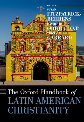 The Oxford Handbook of Latin American Christianity - Orique, David Thomas (Editor), and Fitzpatrick-Behrens, Susan (Editor), and Garrard, Virginia (Editor)