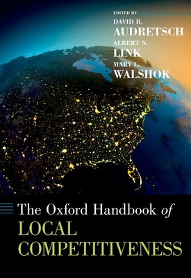 The Oxford Handbook of Local Competitiveness - Audretsch, David B (Editor), and Link, Albert N (Editor), and Walshok, Mary Lindenstein (Editor)