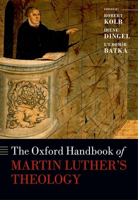 The Oxford Handbook of Martin Luther's Theology - Kolb, Robert (Editor), and Dingel, Irene (Editor), and Batka, Lubomr (Editor)