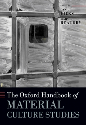 The Oxford Handbook of Material Culture Studies - Hicks, Dan (Editor), and Beaudry, Mary C (Editor)