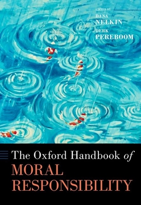 The Oxford Handbook of Moral Responsibility - Nelkin, Dana Kay (Editor), and Pereboom, Derk (Editor)