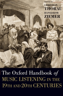 The Oxford Handbook of Music Listening in the 19th and 20th Centuries - Thorau, Christian (Editor), and Ziemer, Hansjakob (Editor)