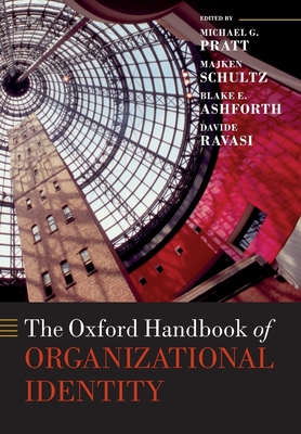 The Oxford Handbook of Organizational Identity - Pratt, Michael G. (Editor), and Schultz, Majken (Editor), and Ashforth, Blake E. (Editor)