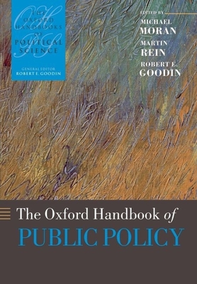 The Oxford Handbook of Public Policy - Moran, Michael (Editor), and Rein, Martin (Editor), and Goodin, Robert E (Editor)