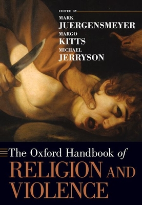 The Oxford Handbook of Religion and Violence - Juergensmeyer, Mark, and Kitts, Margo, and Jerryson, Michael